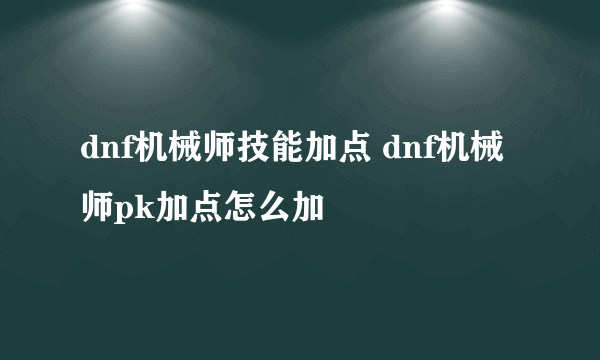 dnf机械师技能加点 dnf机械师pk加点怎么加