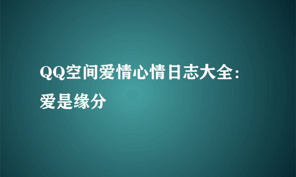 QQ空间爱情心情日志大全：爱是缘分