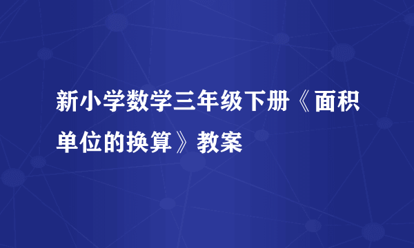 新小学数学三年级下册《面积单位的换算》教案