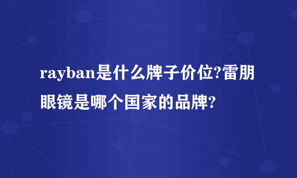 rayban是什么牌子价位?雷朋眼镜是哪个国家的品牌?