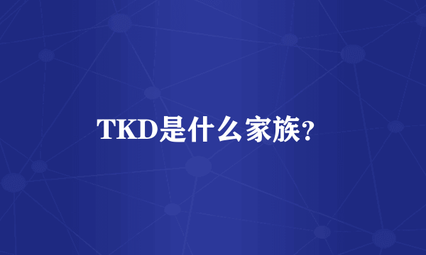 TKD是什么家族？