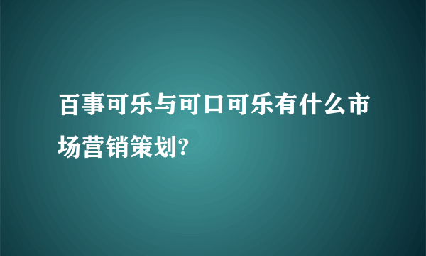 百事可乐与可口可乐有什么市场营销策划?