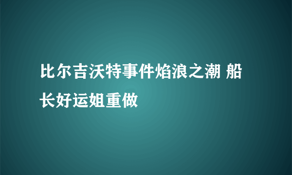 比尔吉沃特事件焰浪之潮 船长好运姐重做