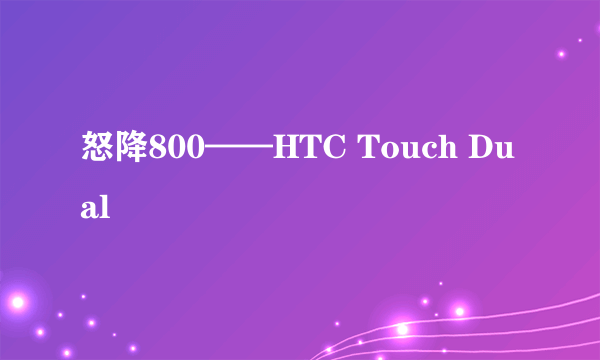 怒降800——HTC Touch Dual