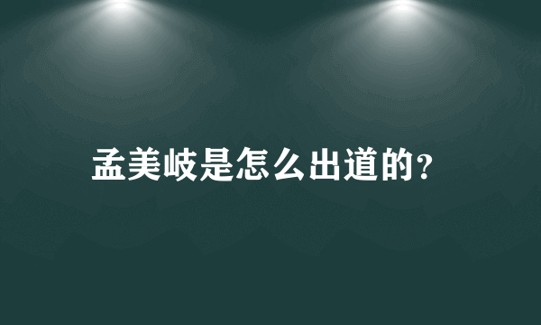 孟美岐是怎么出道的？