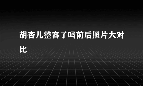 胡杏儿整容了吗前后照片大对比