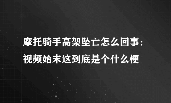 摩托骑手高架坠亡怎么回事：视频始末这到底是个什么梗