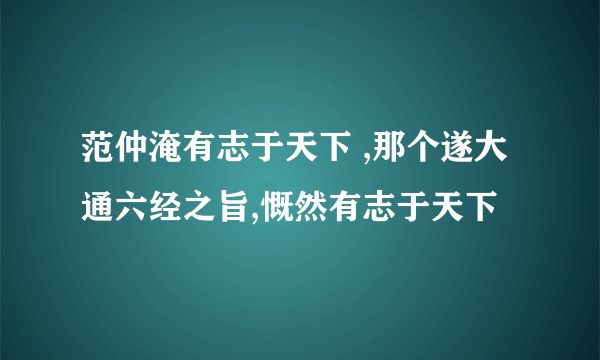 范仲淹有志于天下 ,那个遂大通六经之旨,慨然有志于天下