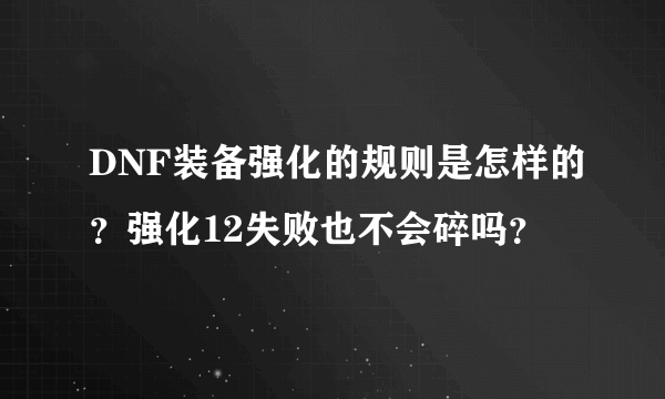 DNF装备强化的规则是怎样的？强化12失败也不会碎吗？