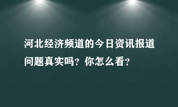 河北经济频道的今日资讯报道问题真实吗？你怎么看？