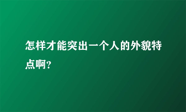 怎样才能突出一个人的外貌特点啊？