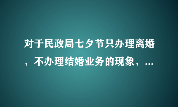 对于民政局七夕节只办理离婚，不办理结婚业务的现象，你怎么看？