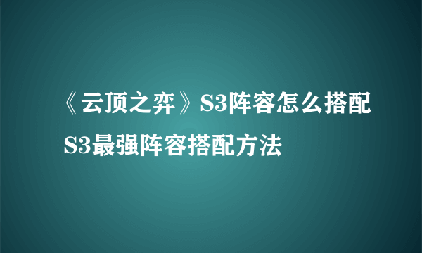 《云顶之弈》S3阵容怎么搭配 S3最强阵容搭配方法