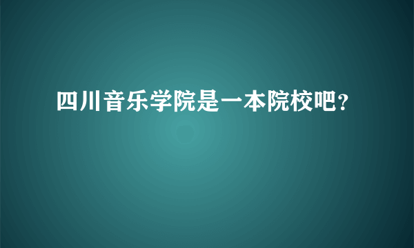 四川音乐学院是一本院校吧？