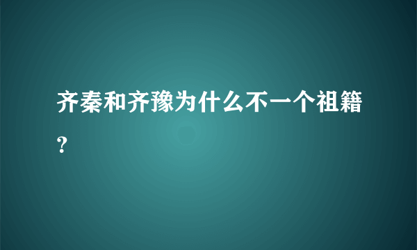 齐秦和齐豫为什么不一个祖籍？