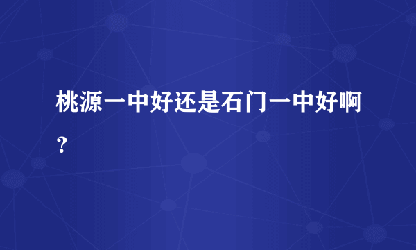 桃源一中好还是石门一中好啊？