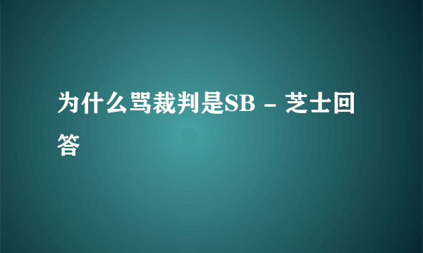 为什么骂裁判是SB - 芝士回答