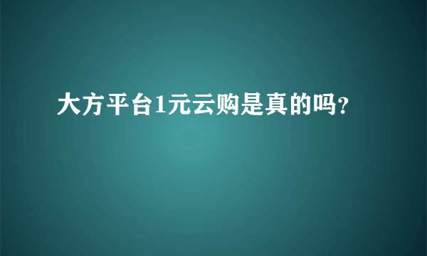 大方平台1元云购是真的吗？