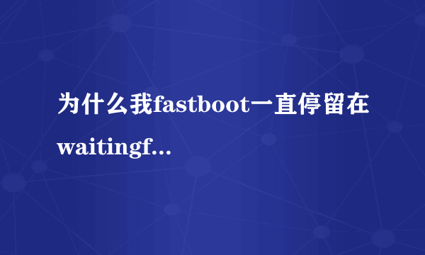 为什么我fastboot一直停留在waitingfordevice？驱动怎么安装啊？