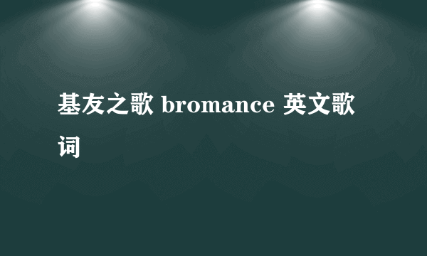 基友之歌 bromance 英文歌词