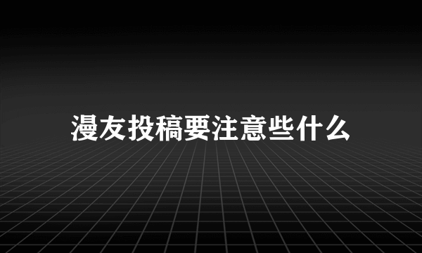 漫友投稿要注意些什么