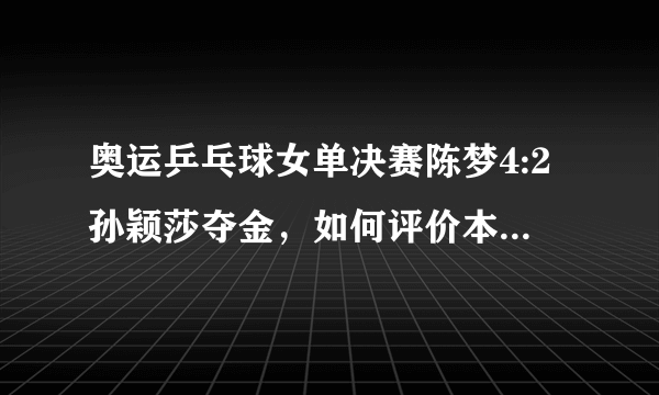 奥运乒乓球女单决赛陈梦4:2孙颖莎夺金，如何评价本场比赛？