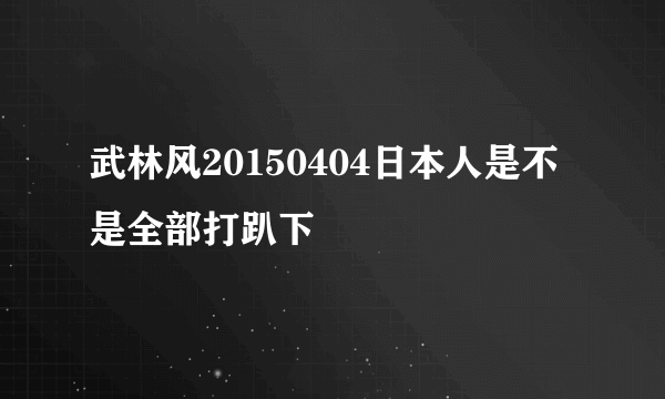 武林风20150404日本人是不是全部打趴下