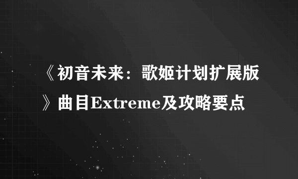 《初音未来：歌姬计划扩展版》曲目Extreme及攻略要点