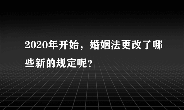 2020年开始，婚姻法更改了哪些新的规定呢？