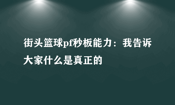 街头篮球pf秒板能力：我告诉大家什么是真正的