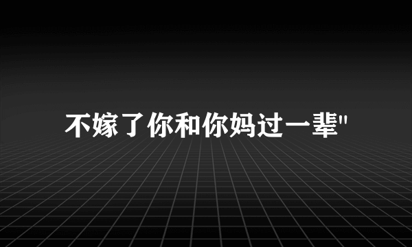 不嫁了你和你妈过一辈