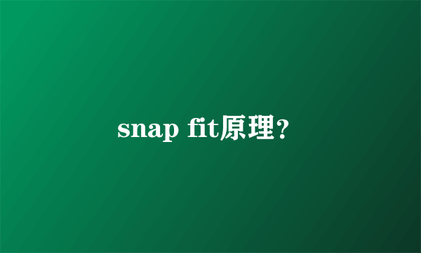 snap fit原理？