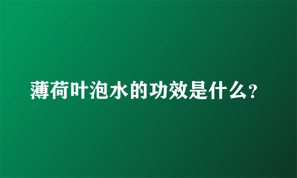 薄荷叶泡水的功效是什么？