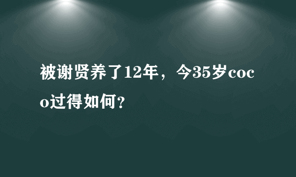 被谢贤养了12年，今35岁coco过得如何？