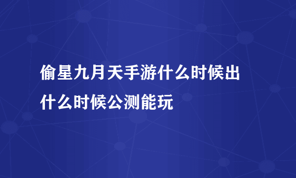 偷星九月天手游什么时候出 什么时候公测能玩