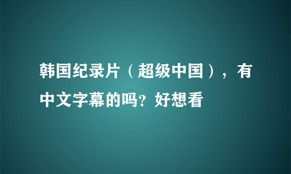 韩国纪录片（超级中国），有中文字幕的吗？好想看