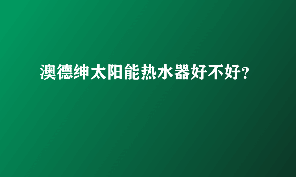 澳德绅太阳能热水器好不好？