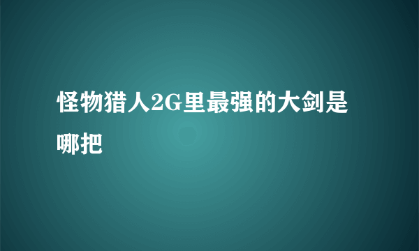 怪物猎人2G里最强的大剑是哪把