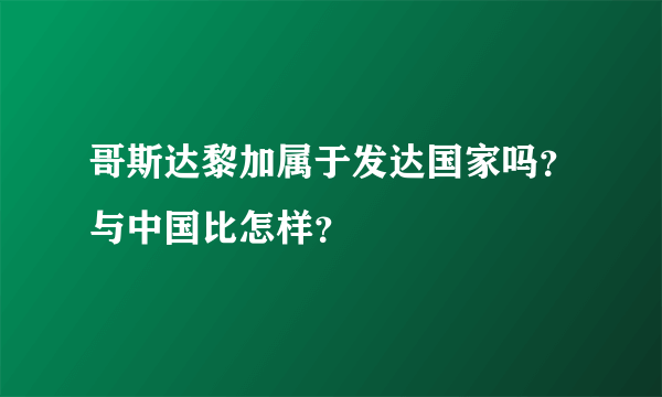 哥斯达黎加属于发达国家吗？与中国比怎样？