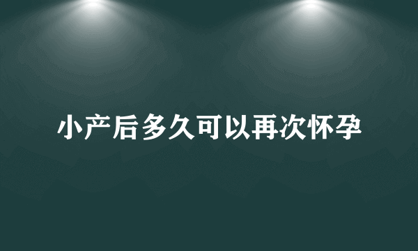 小产后多久可以再次怀孕