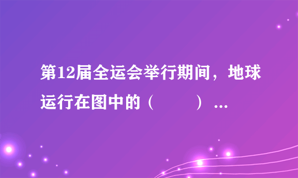 第12届全运会举行期间，地球运行在图中的（　　） A、①段 B、②段 C、③段 D、④段