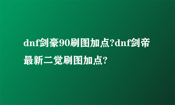 dnf剑豪90刷图加点?dnf剑帝最新二觉刷图加点?