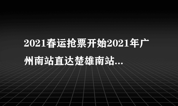 2021春运抢票开始2021年广州南站直达楚雄南站的高铁2月份会不会停运？