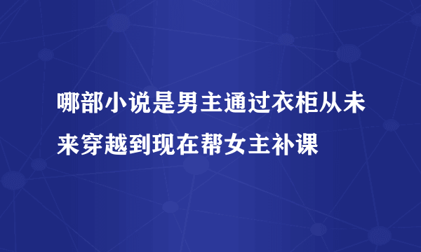 哪部小说是男主通过衣柜从未来穿越到现在帮女主补课