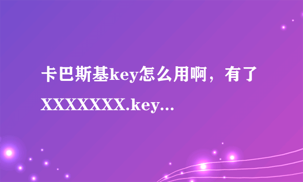 卡巴斯基key怎么用啊，有了XXXXXXX.key文件，怎才能激活卡巴斯基