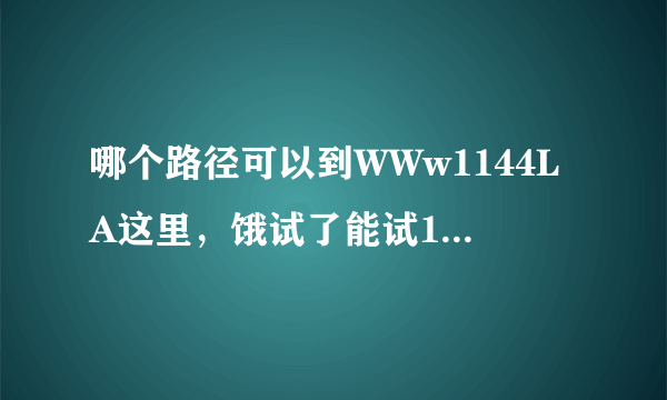 哪个路径可以到WWw1144LA这里，饿试了能试1144的所有办法La都未能找到