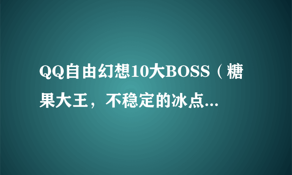 QQ自由幻想10大BOSS（糖果大王，不稳定的冰点结晶等）的坐标