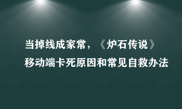 当掉线成家常，《炉石传说》移动端卡死原因和常见自救办法