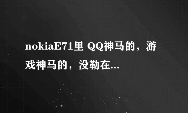 nokiaE71里 QQ神马的，游戏神马的，没勒在哪下载？