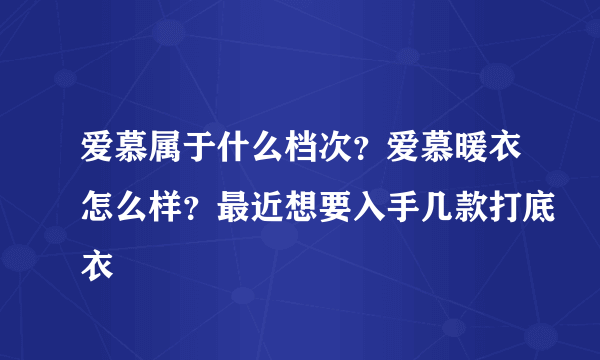 爱慕属于什么档次？爱慕暖衣怎么样？最近想要入手几款打底衣